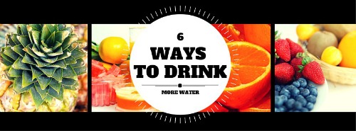 6 WAYS TO DRINK MORE WATER